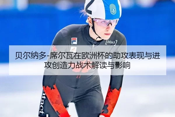 贝尔纳多-席尔瓦在欧洲杯的助攻表现与进攻创造力战术解读与影响