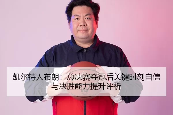 kai-er-te-ren-bu-lang-zong-jue-sai-duo-guan-hou-guan-jian-shi-ke-zi-xin-yu-jue-sheng-neng-li-ti-sheng-ping-xi-2-799.jpg