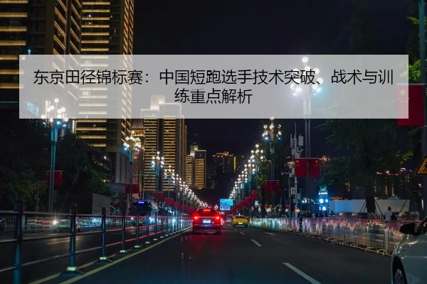 东京田径锦标赛：中国短跑选手技术突破、战术与训练重点解析